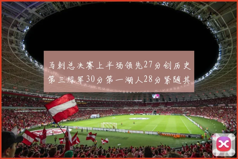 马刺总决赛上半场领先27分创历史第三绿军30分第一湖人28分紧随其后