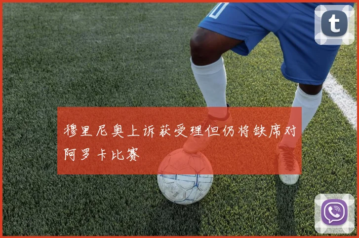 穆里尼奥上诉获受理但仍将缺席对阿罗卡比赛