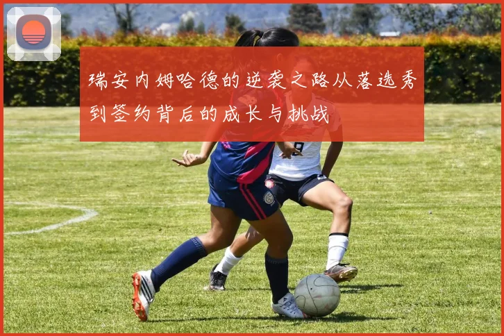 瑞安内姆哈德的逆袭之路从落选秀到签约背后的成长与挑战