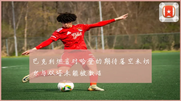 巴克利坦言对哈登的期待落空米切尔与双塔未能被激活