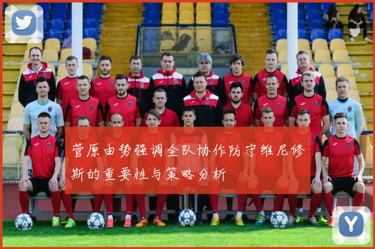 菅原由势强调全队协作防守维尼修斯的重要性与策略分析