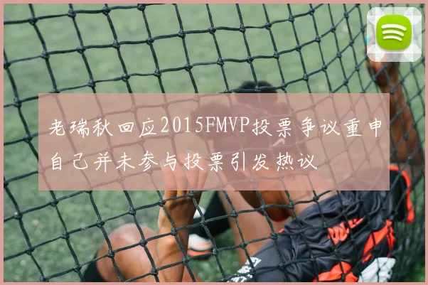 老瑞秋回应2015FMVP投票争议重申自己并未参与投票引发热议