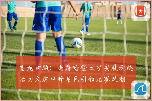 首轮回顾：老詹哈登坎宁安展现统治力文班中锋角色引领比赛风潮