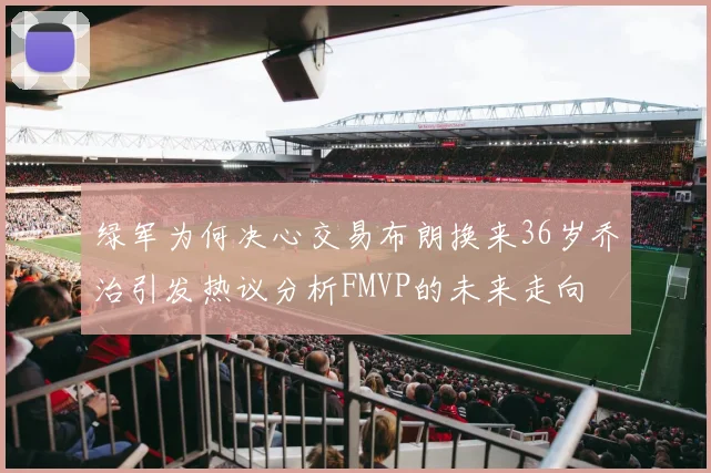 绿军为何决心交易布朗换来36岁乔治引发热议分析FMVP的未来走向