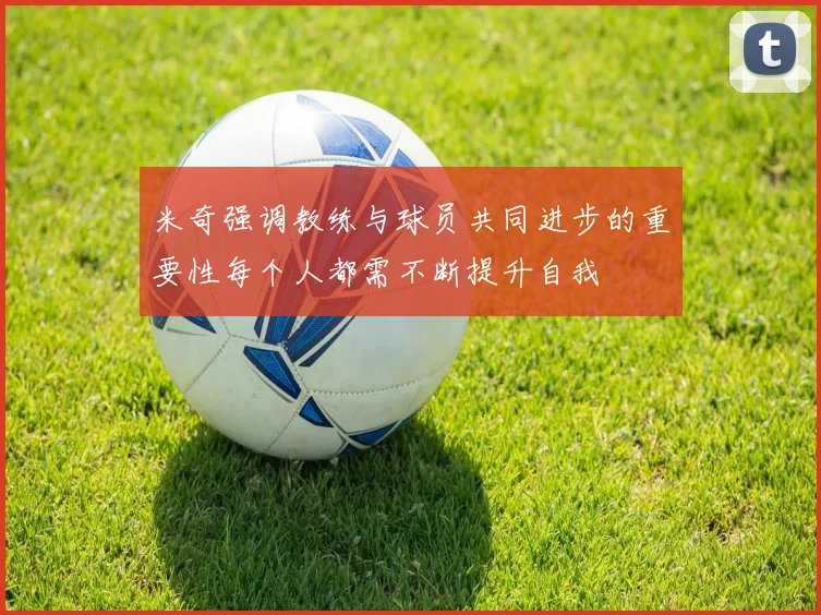 米奇强调教练与球员共同进步的重要性每个人都需不断提升自我