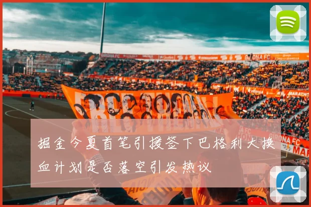 掘金今夏首笔引援签下巴格利大换血计划是否落空引发热议