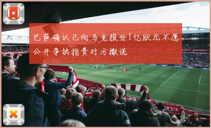 巴萨确认已向马竞报价1亿欧元不愿公开争执指责对方撒谎