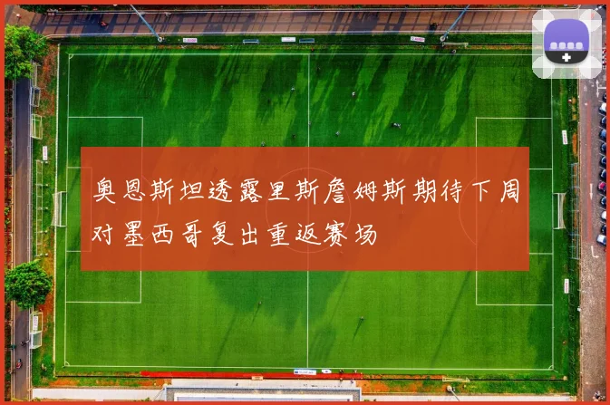 奥恩斯坦透露里斯詹姆斯期待下周对墨西哥复出重返赛场