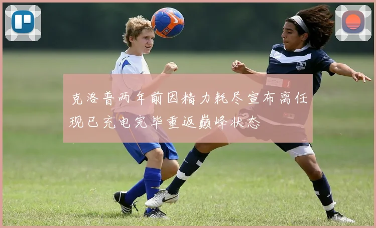 克洛普两年前因精力耗尽宣布离任现已充电完毕重返巅峰状态