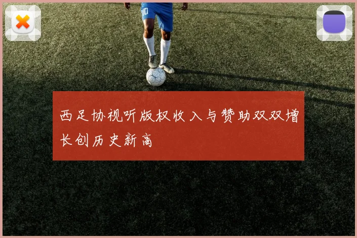西足协视听版权收入与赞助双双增长创历史新高